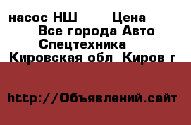 насос НШ 100 › Цена ­ 3 500 - Все города Авто » Спецтехника   . Кировская обл.,Киров г.